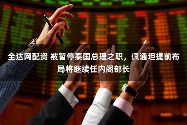 全达网配资 被暂停泰国总理之职，佩通坦提前布局将继续任内阁部长