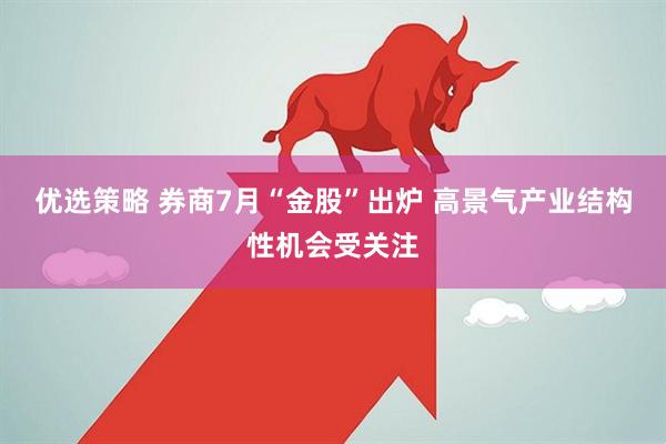 优选策略 券商7月“金股”出炉 高景气产业结构性机会受关注