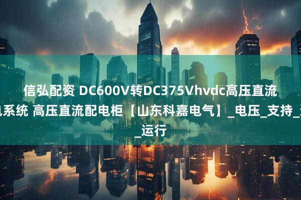 信弘配资 DC600V转DC375Vhvdc高压直流供电系统 高压直流配电柜【山东科嘉电气】_电压_支持_运行