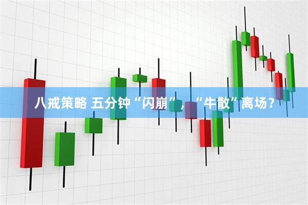 八戒策略 五分钟“闪崩”，“牛散”离场？