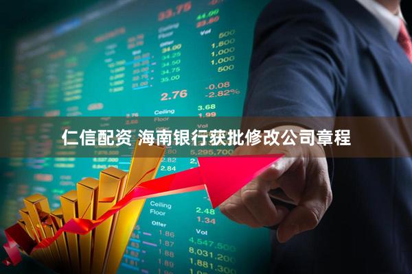 仁信配资 海南银行获批修改公司章程