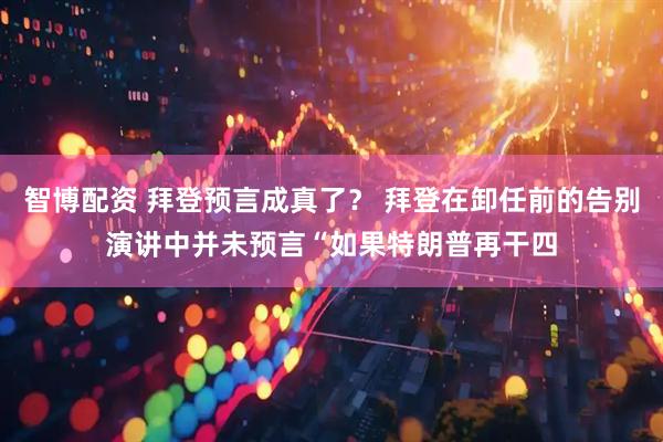 智博配资 拜登预言成真了？ 拜登在卸任前的告别演讲中并未预言“如果特朗普再干四